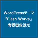 WordPressテーマ『Flash Works』の背景画像設定