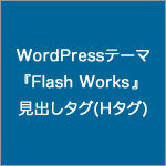 WordPressテーマ『Flash Works』の見出しタグ